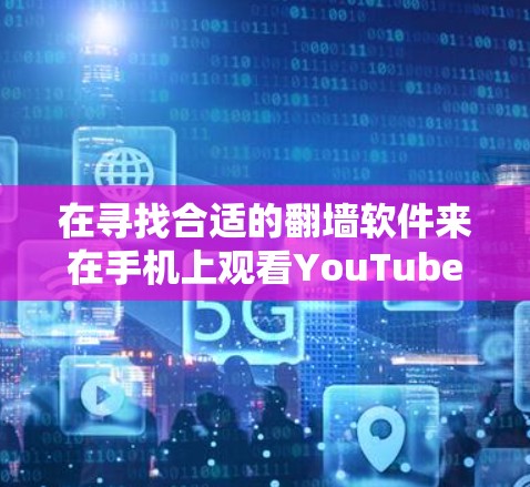 在寻找合适的翻墙软件来在手机上观看YouTube时,可以考虑以下几种方法和工具,确保安全性和可靠性