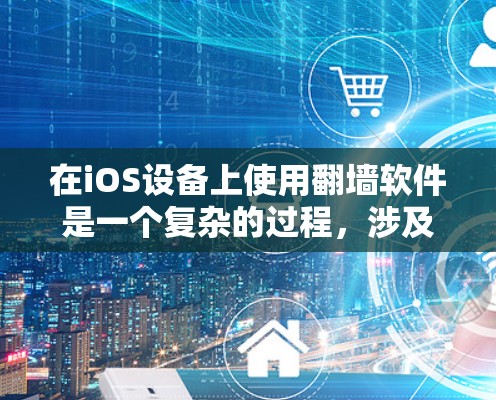 在iOS设备上使用翻墙软件是一个复杂的过程,涉及技术细节和潜在的安全风险。以下是一些关键点和建议,帮助您更好地理解和使用翻墙软件