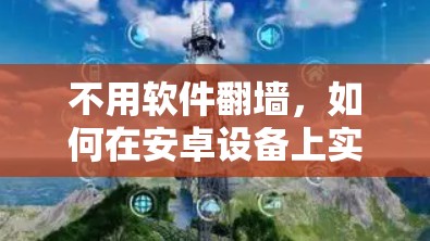 不用软件翻墙,如何在安卓设备上实现网络功能 不用软件翻墙,如何在安卓设备上实现网络功能