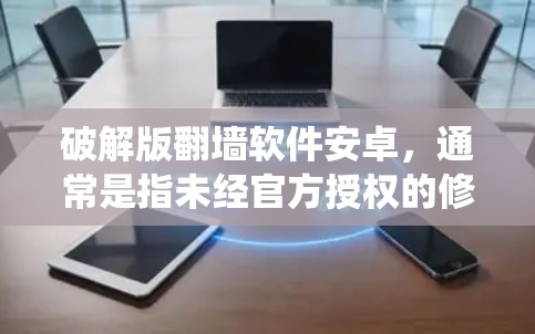 破解版翻墙软件安卓,通常是指未经官方授权的修改版应用程序,用于绕过网络限制。这些软件可能提供更强大的功能或更高的效率,但也伴随着安全风险和潜在的法律问题 破解版翻墙软件安卓,通常是指未经官方授权的修改版应用程序,用于绕过网络限制。这些软件可能提供更强大的功能或更高的效率,但也伴随着安全风险和潜在的法律问题