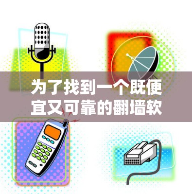 为了找到一个既便宜又可靠的翻墙软件,您可以按照以下步骤进行 为了找到一个既便宜又可靠的翻墙软件,您可以按照以下步骤进行
