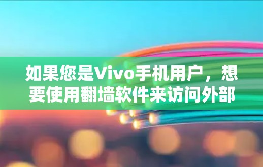 如果您是Vivo手机用户,想要使用翻墙软件来访问外部网站,以下是一些常用的翻墙工具和建议 如果您是Vivo手机用户,想要使用翻墙软件来访问外部网站,以下是一些常用的翻墙工具和建议