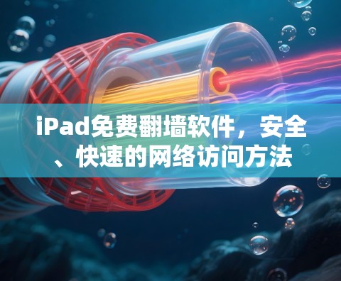 iPad免费翻墙软件,安全、快速的网络访问方法 iPad免费翻墙软件,安全、快速的网络访问方法