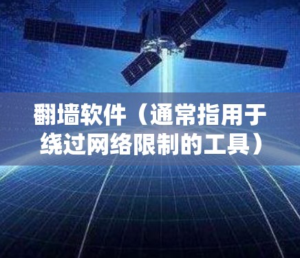 翻墙软件(通常指用于绕过网络限制的工具)的作用主要包括以下几个方面 翻墙软件(通常指用于绕过网络限制的工具)的作用主要包括以下几个方面