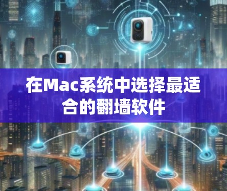 在Mac系统中选择最适合的翻墙软件 在Mac系统中选择最适合的翻墙软件