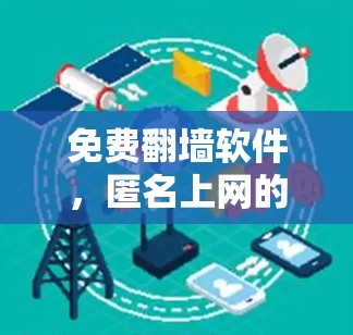 免费翻墙软件,匿名上网的秘密武器 免费翻墙软件,匿名上网的秘密武器