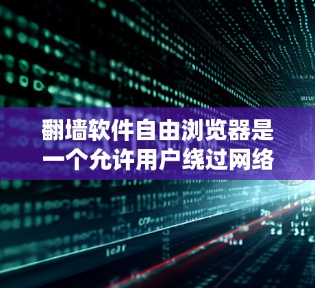 翻墙软件自由浏览器是一个允许用户绕过网络限制访问被屏蔽网站的工具,常见于在某些国家或机构禁止访问特定网站时使用。以下是对其工作原理、使用场景、潜在风险及替代方法的详细分析 翻墙软件自由浏览器是一个允许用户绕过网络限制访问被屏蔽网站的工具,常见于在某些国家或机构禁止访问特定网站时使用。以下是对其工作原理、使用场景、潜在风险及替代方法的详细分析