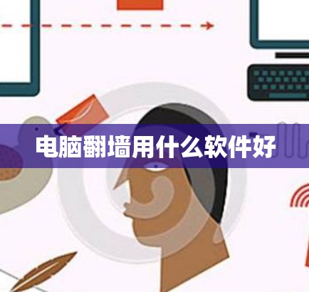 电脑翻墙用什么软件好 电脑翻墙用什么软件好