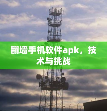 翻墙手机软件apk,技术与挑战 翻墙手机软件apk,技术与挑战