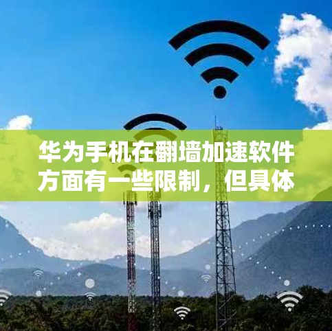 华为手机在翻墙加速软件方面有一些限制,但具体原因可以从以下几个方面进行分析 华为手机在翻墙加速软件方面有一些限制,但具体原因可以从以下几个方面进行分析