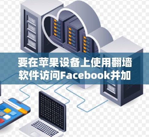 要在苹果设备上使用翻墙软件访问Facebook并加速浏览速度,以下是一些可能的方法和建议 要在苹果设备上使用翻墙软件访问Facebook并加速浏览速度,以下是一些可能的方法和建议