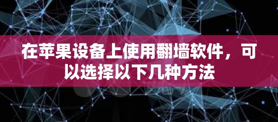 在苹果设备上使用翻墙软件,可以选择以下几种方法 在苹果设备上使用翻墙软件,可以选择以下几种方法