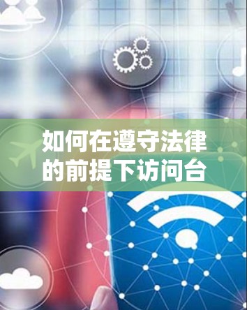 如何在遵守法律的前提下访问台湾服务(台服翻墙软件) 如何在遵守法律的前提下访问台湾服务(台服翻墙软件)