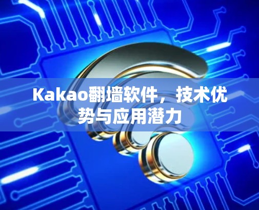 Kakao翻墙软件,技术优势与应用潜力 Kakao翻墙软件,技术优势与应用潜力