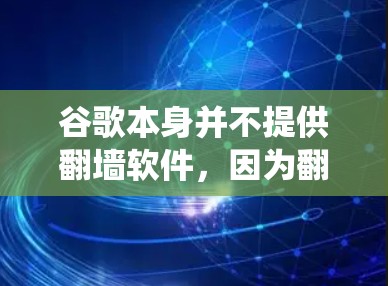 谷歌本身并不提供翻墙软件,因为翻墙(即绕过网络限制)通常涉及访问被限制的网站或内容,这可能违反当地法律法规。谷歌作为一家国际科技公司,遵循全球法律法规,因此不支持或提供用于绕过网络限制的工具 谷歌本身并不提供翻墙软件,因为翻墙(即绕过网络限制)通常涉及访问被限制的网站或内容,这可能违反当地法律法规。谷歌作为一家国际科技公司,遵循全球法律法规,因此不支持或提供用于绕过网络限制的工具