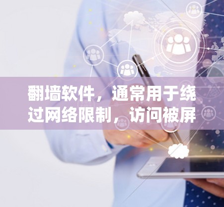 翻墙软件,通常用于绕过网络限制,访问被屏蔽或限制的网站和内容。以下是对其工作原理、类型、风险和法律问题的详细分析