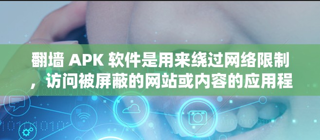 翻墙 APK 软件是用来绕过网络限制,访问被屏蔽的网站或内容的应用程序。这些软件通常允许用户访问国外的网站、视频平台或其他受限的资源。以下是一些常用的翻墙 APK 软件,你可以根据需求选择