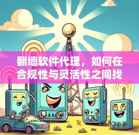 翻墙软件代理,如何在合规性与灵活性之间找到平衡