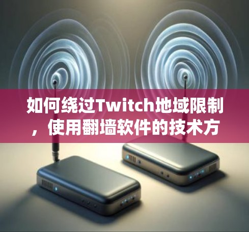 如何绕过Twitch地域限制,使用翻墙软件的技术方案