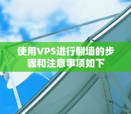 使用VPS进行翻墙的步骤和注意事项如下