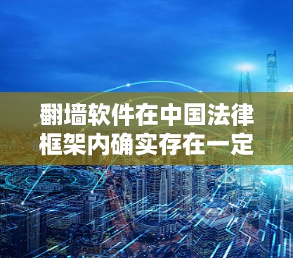 翻墙软件在中国法律框架内确实存在一定的法律风险。以下是对其违法问题的分析