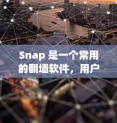 Snap 是一个常用的翻墙软件,用户可以使用它来绕过网络限制,访问被屏蔽的网站或内容。以下是一些关于 Snap 的基本信息和常见问题的解答