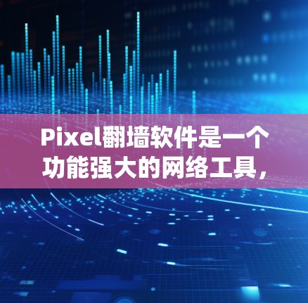 Pixel翻墙软件是一个功能强大的网络工具,旨在帮助用户绕过网络限制,访问被限制的网站和内容。以下是对Pixel翻墙软件的详细分析和评估