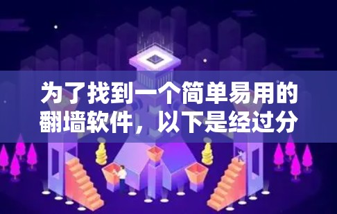 为了找到一个简单易用的翻墙软件,以下是经过分析后的推荐