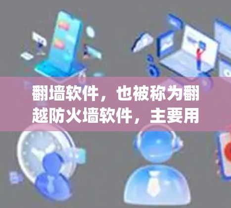 翻墙软件,也被称为翻越防火墙软件,主要用于绕过网络 censorship(网络审查)这些软件可以帮助用户访问被限制访问的网站或服务。以下是一些常见的翻墙软件及其分类和注意事项