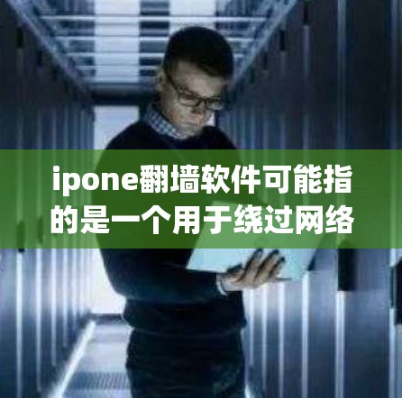 ipone翻墙软件可能指的是一个用于绕过网络限制的工具,帮助用户访问被限制的网站或内容。以下是关于该软件的一些信息和建议