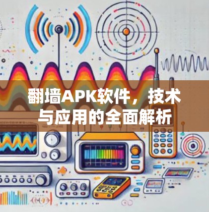 翻墙APK软件,技术与应用的全面解析