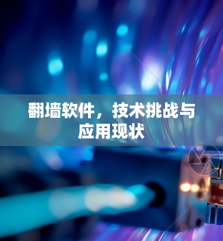 翻墙软件,技术挑战与应用现状