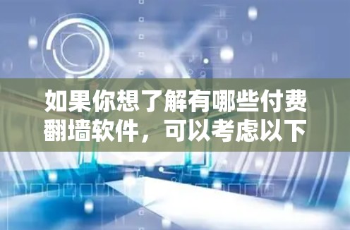 如果你想了解有哪些付费翻墙软件,可以考虑以下几种常见的服务