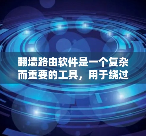 翻墙路由软件是一个复杂而重要的工具,用于绕过网络限制,允许用户访问被封锁的网站或内容。以下是对翻墙路由软件的详细分析