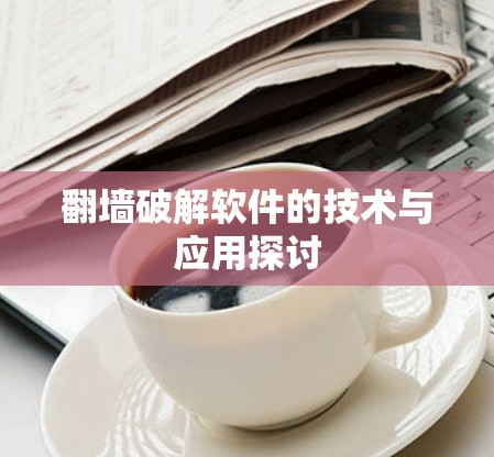 翻墙破解软件的技术与应用探讨