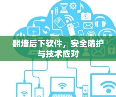 翻墙后下软件,安全防护与技术应对