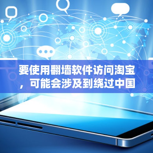 要使用翻墙软件访问淘宝,可能会涉及到绕过中国的网络限制。以下是一些重要的考虑因素和建议
