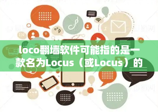 loco翻墙软件可能指的是一款名为Locus(或Locus)的翻墙软件。Locus 是一款开源的网络代理工具,主要用于绕过网络限制,访问被屏蔽的网站。以下是关于 Locus 翻墙软件的一些详细信息 loco翻墙软件可能指的是一款名为Locus(或Locus)的翻墙软件。Locus 是一款开源的网络代理工具,主要用于绕过网络限制,访问被屏蔽的网站。以下是关于 Locus 翻墙软件的一些详细信息