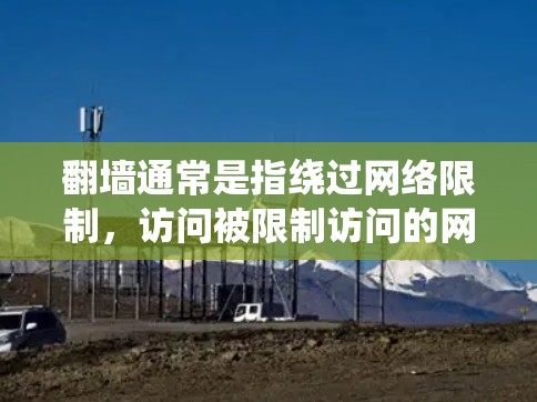 翻墙通常是指绕过网络限制,访问被限制访问的网站或服务。在中国,某些网站和服务可能由于网络政策或法律原因无法直接访问,因此一些用户可能会寻找翻墙的方法来访问这些网站