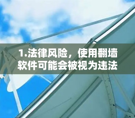 1.法律风险,使用翻墙软件可能会被视为违法行为,包括违反网络安全法数据安全法个人信息保护法等