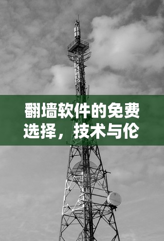 翻墙软件的免费选择,技术与伦理的平衡