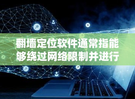翻墙定位软件通常指能够绕过网络限制并进行位置定位的应用程序。这些软件可能用于访问被限制访问的网站,同时能够定位用户的位置。然而,使用翻墙软件可能涉及法律和道德问题,因此在使用前需要谨慎考虑