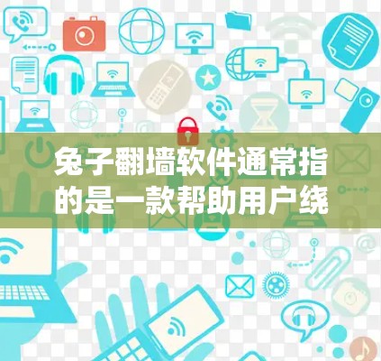 兔子翻墙软件通常指的是一款帮助用户绕过网络限制的工具,用于访问被限制访问的网站或内容。尽管这款软件的具体名称和功能可能因不同来源有所不同,但以下是一些普遍的信息和分析