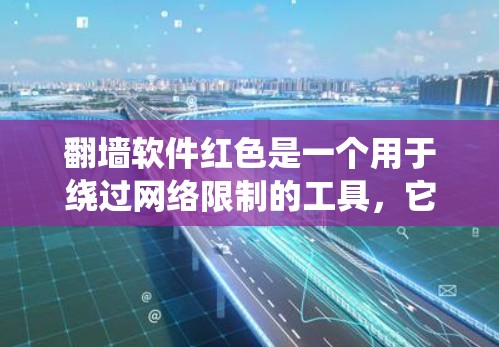 翻墙软件红色是一个用于绕过网络限制的工具,它允许用户访问被地区或国界限制的网站和内容。以下是关于红色翻墙软件的一些关键信息