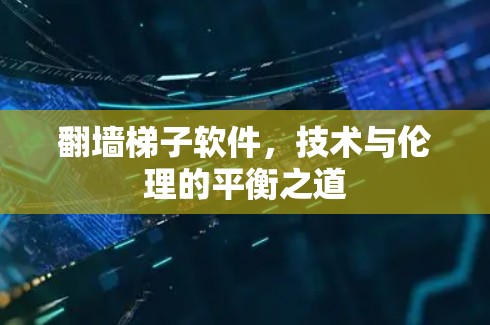 翻墙梯子软件,技术与伦理的平衡之道