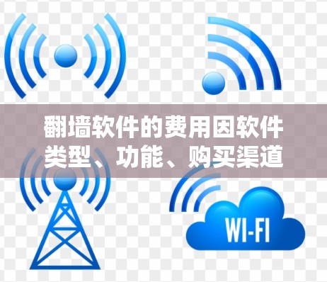 翻墙软件的费用因软件类型、功能、购买渠道等因素而异,通常价格范围从免费到几百元不等。以下是一些常见的价格范围和购买建议