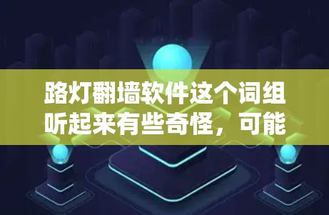 路灯翻墙软件这个词组听起来有些奇怪,可能是指某种特定的翻墙工具或软件,但路灯通常指的是照明设施,与翻墙软件没有直接关系。翻墙软件通常是指能够绕过网络限制的工具,例如防火长城、VPN等