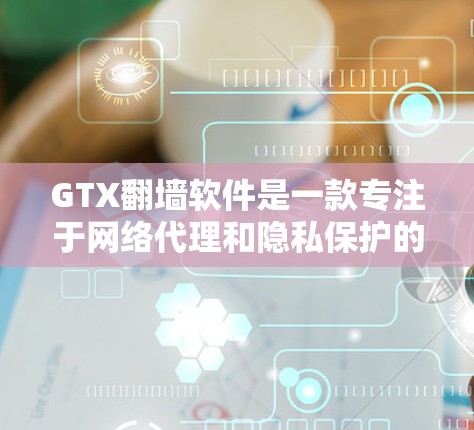 GTX翻墙软件是一款专注于网络代理和隐私保护的工具,旨在帮助用户访问受限的网站并保护隐私。以下是对该软件的详细分析