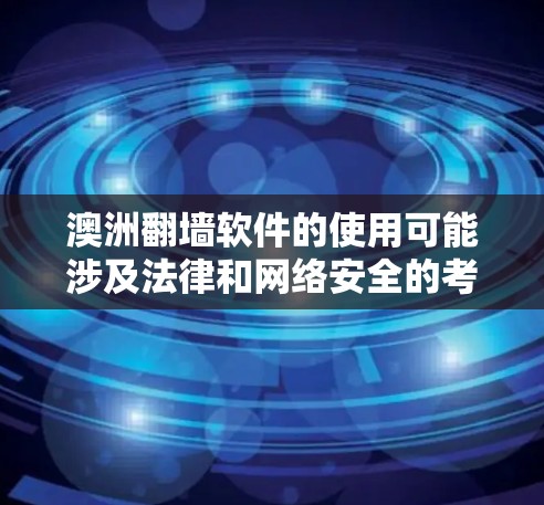 澳洲翻墙软件的使用可能涉及法律和网络安全的考量。以下是一些建议和步骤,帮助您在考虑使用翻墙软件时做出明智的决定