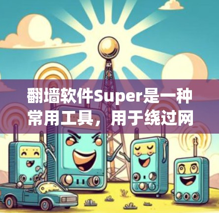翻墙软件Super是一种常用工具,用于绕过网络限制访问被屏蔽的网站。以下是关于Super翻墙软件的一些信息和使用方法